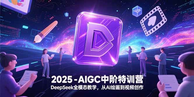 （15224期）2025-AIGC中阶特训营，DeepSeek全模态教学，从AI绘画到视频创作-KAI的视界