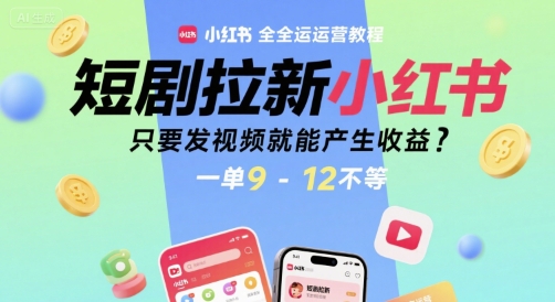 短剧拉新小红书全运营教程，只要发视频就能产生收益，一单9-12不等-KAI的视界