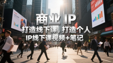 商业IP打造线下课，打造个人 IP线下课视频+笔记-KAI的视界