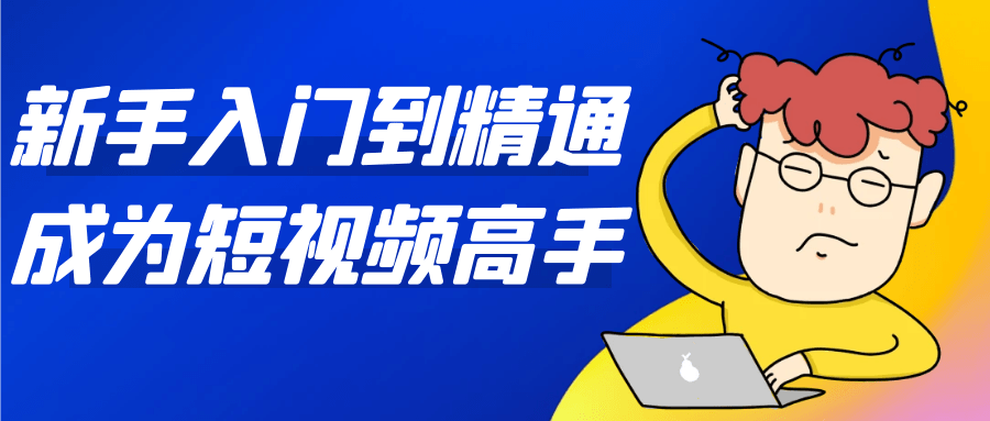 新手入门到精通成为短视频高手-KAI的视界