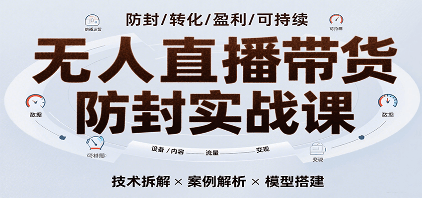 无人直播带货防封实战课，7天掌握高转化直播技术，实现单场GMV破万可持续模型-KAI的视界