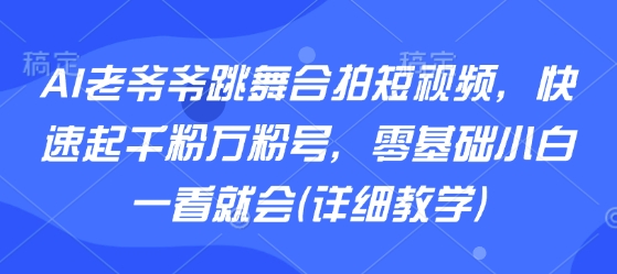 AI老爷爷跳舞合拍短视频，快速起千粉万粉号，零基础小白一看就会(详细教学)-KAI的视界