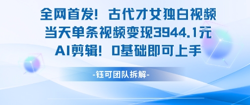 全网首发！古代才女独白视频，当天单条视频变现1k，AI剪辑0基础即可上手-KAI的视界