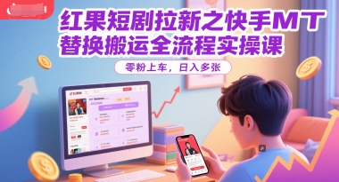 红果短剧拉新之快手MT替换搬运全流程实操课，零粉上车，日入多张-KAI的视界