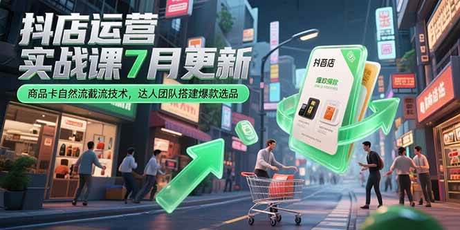 （15329期）抖店运营实战课7月更新，商品卡自然流截流技术，达人团队搭建爆款选品-KAI的视界