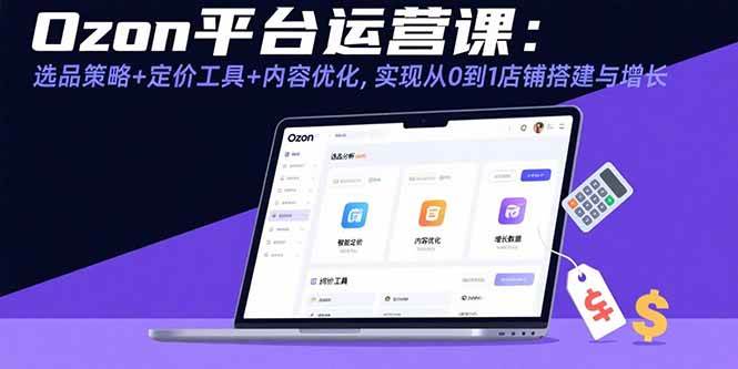 （15794期）Ozon平台运营课：选品策略+定价工具+内容优化，实现从0到1店铺搭建与增长-KAI的视界