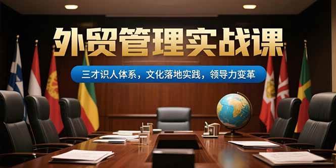 （15380期）外贸管理实战课，三才识人体系，文化落地实践，领导力变革-KAI的视界