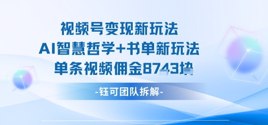 视频号变现新玩法，AI智慧哲学+书单新玩法，单条视频佣金1k+-KAI的视界