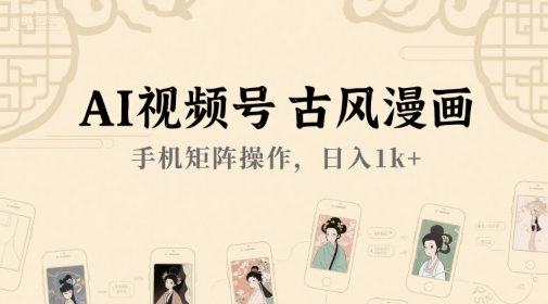 AI视频号古风漫画，手机矩阵操作，日入1k+-KAI的视界