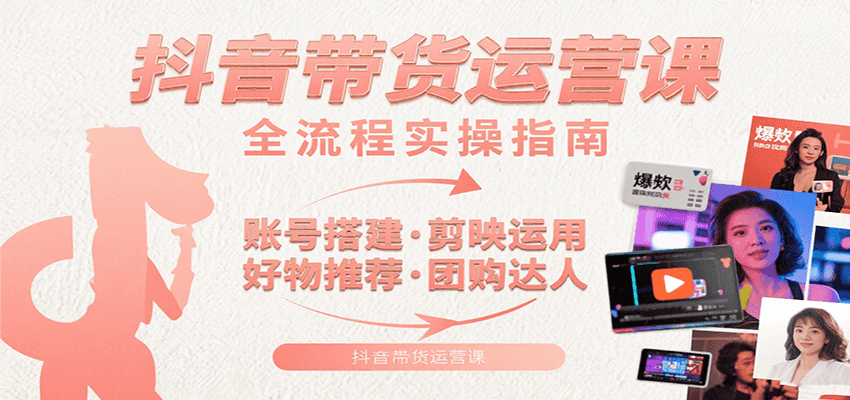 抖音带货运营课：含账号搭建、剪映运用、好物推荐、团购达人等内容，教你玩转抖音-KAI的视界