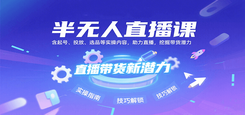 半无人直播课：含起号、投放、选品等实操内容，挖掘直播带货潜力（更新8月）-KAI的视界