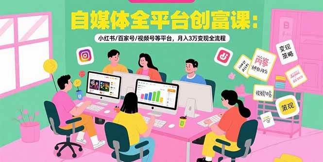 （15479期）自媒体全平台创富课：小红书/百家号/视频号等平台，月入3万变现全流程-KAI的视界