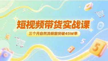 短视频带货实战课，三个月自然流橱窗突破45W单-KAI的视界