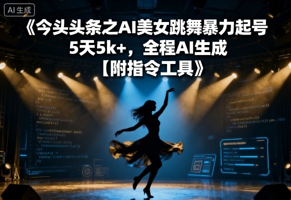今日头条之AI美女跳舞暴力起号，5天1k+，全程AI生成【附指令工具】-KAI的视界