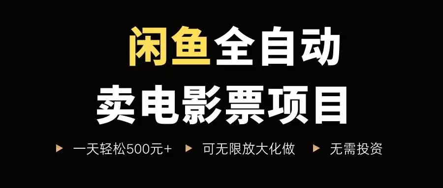 （15847期）闲鱼全自动卖电影票项目，一单5元-30元，新手一天轻松500+，无脑操作，零投资-KAI的视界