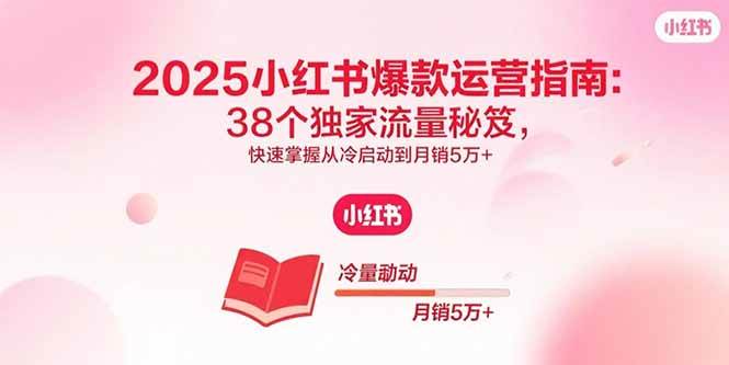 （15946期）2025小红书爆款运营指南：38个独家流量秘笈，快速掌握从冷启动到月销5万+-KAI的视界