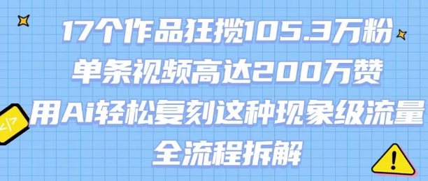 17个作品狂揽105.3W粉，单条视频高达200W赞，用Ai轻松复刻这种现象级流量!(全流程拆解)-KAI的视界