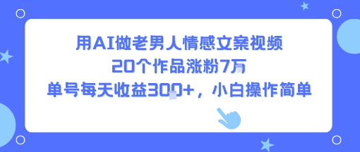 用AI做老男人情感文案视频，20个作品涨粉7W，单号每天收益3张+，小白操作简单-KAI的视界