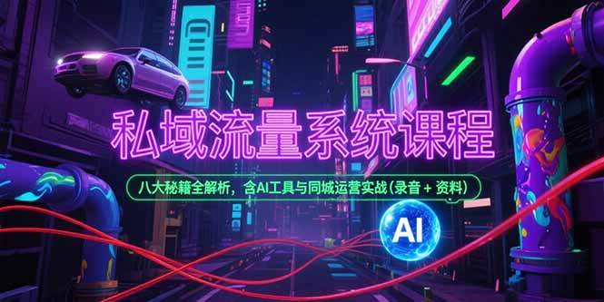 （15284期）私域流量系统课程，八大秘籍全解析，含AI工具与同城运营实战(录音+资料)-KAI的视界