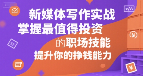 新媒体写作实战，学握最值得投资的职场技能，提升你的挣钱能力-KAI的视界
