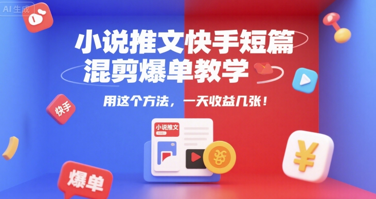 小说推文快手短篇混剪爆单教学，用这个方法，一天收益几张-KAI的视界