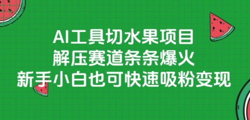 AI工具切水果项目，解压赛道条条爆火，新手小白也可快速吸粉变现-KAI的视界