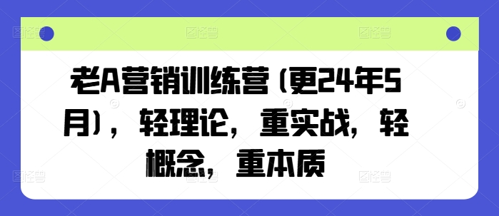 老A营销训练营(更25年7月)，轻理论，重实战，轻概念，重本质-KAI的视界