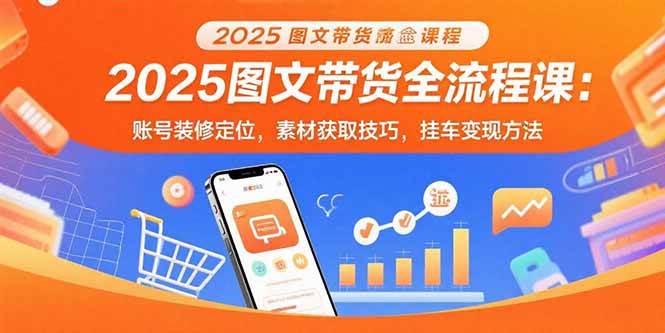 （15716期）2025图文带货全流程课：账号装修定位，素材获取技巧，挂车变现方法-KAI的视界