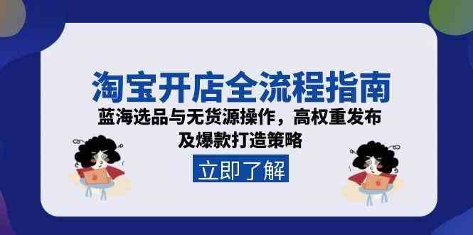 淘宝开店全流程指南，蓝海选品与无货源操作，高权重发布及爆款打造策略-KAI的视界