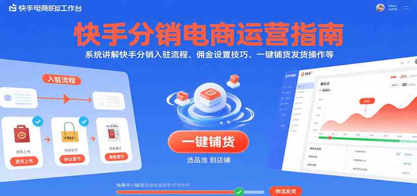 快手分销电商运营指南，系统讲解快手分销入驻流程、佣金设置技巧、一键铺货发货操作等-KAI的视界