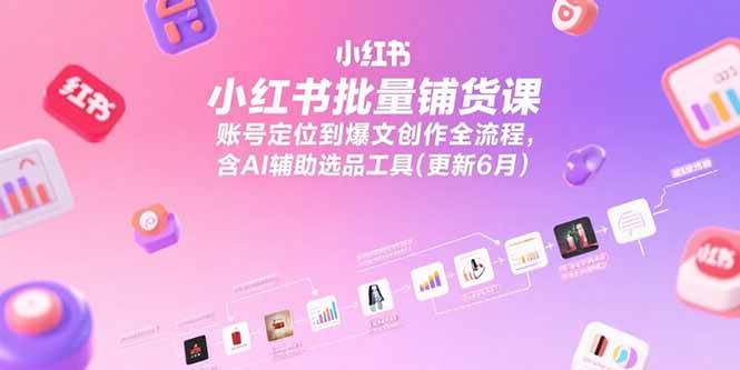 图片[1]-（15279期）小红书批量铺货课，账号定位到爆文创作全流程，含AI辅助选品工具(更新6月)-KAI的视界