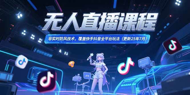 （15337期）无人直播课程，非实时防风技术，覆盖快手抖音全平台玩法(更新25年7月)-KAI的视界