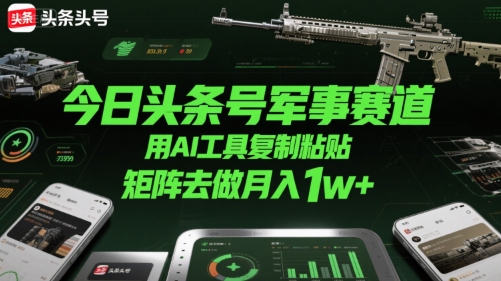 今日头条号军事赛道，用AI工具复制粘贴，矩阵去做月入1w+-KAI的视界