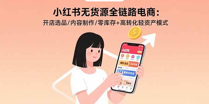 （15785期）小红书无货源全链路电商：开店选品/内容制作/零库存+高转化轻资产模式-KAI的视界
